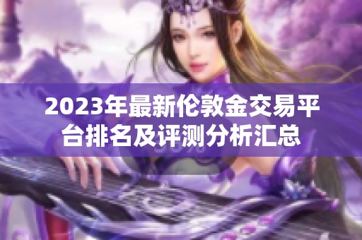 2023年最新伦敦金交易平台排名及评测分析汇总