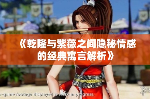 《乾隆与紫薇之间隐秘情感的经典寓言解析》