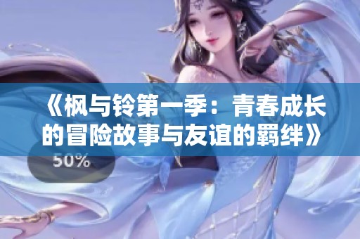 《枫与铃第一季：青春成长的冒险故事与友谊的羁绊》