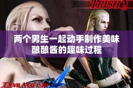 两个男生一起动手制作美味酿酿酱的趣味过程