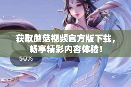 获取蘑菇视频官方版下载，畅享精彩内容体验！