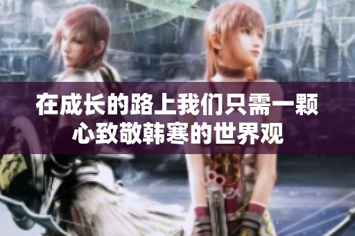 在成长的路上我们只需一颗心致敬韩寒的世界观