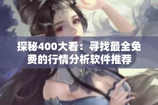 探秘400大看：寻找最全免费的行情分析软件推荐