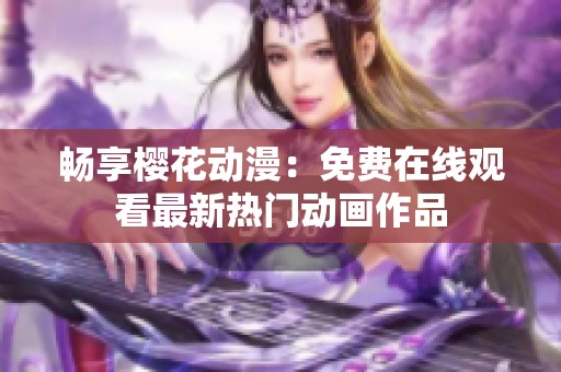 畅享樱花动漫：免费在线观看最新热门动画作品