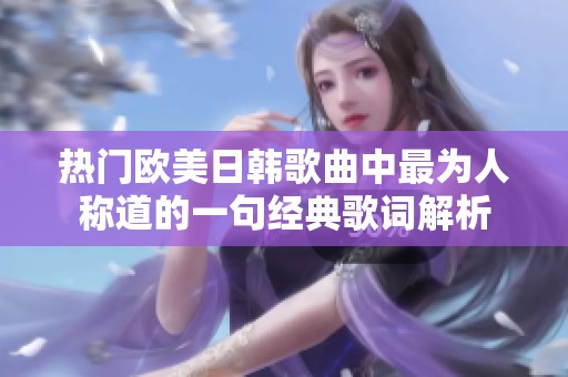 热门欧美日韩歌曲中最为人称道的一句经典歌词解析