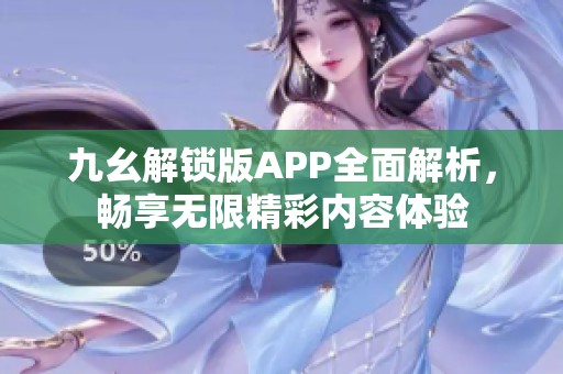 九幺解锁版APP全面解析，畅享无限精彩内容体验