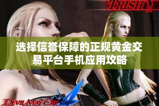 选择信誉保障的正规黄金交易平台手机应用攻略