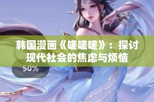 韩国漫画《嗟嗟嗟》：探讨现代社会的焦虑与烦恼