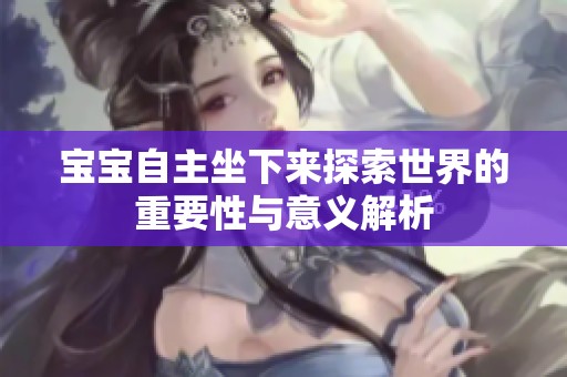 宝宝自主坐下来探索世界的重要性与意义解析