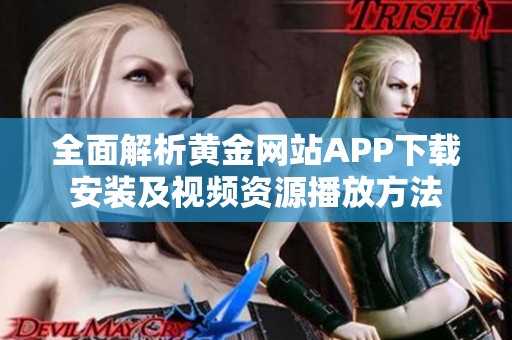 全面解析黄金网站APP下载安装及视频资源播放方法