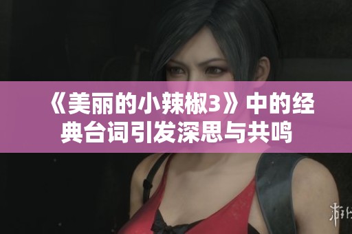 《美丽的小辣椒3》中的经典台词引发深思与共鸣