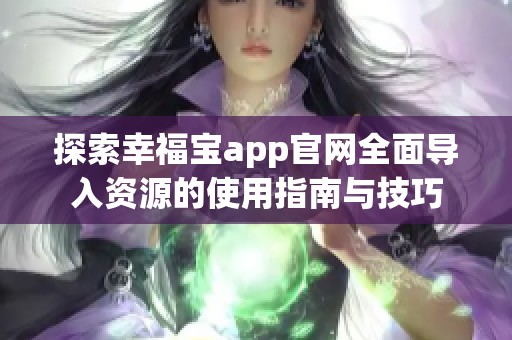 探索幸福宝app官网全面导入资源的使用指南与技巧