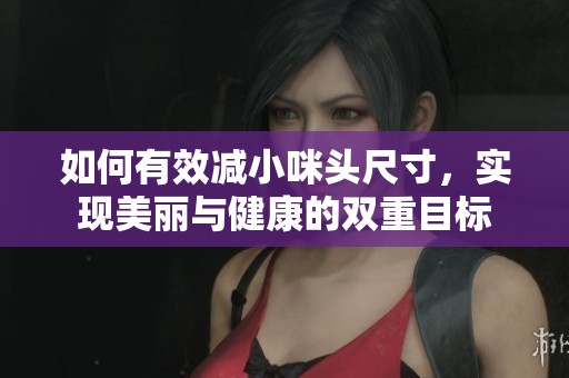 如何有效减小咪头尺寸，实现美丽与健康的双重目标