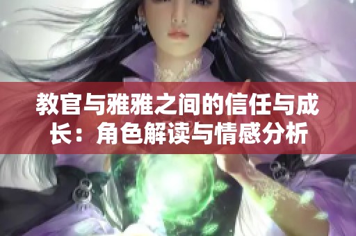 教官与雅雅之间的信任与成长：角色解读与情感分析