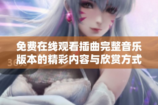 免费在线观看插曲完整音乐版本的精彩内容与欣赏方式