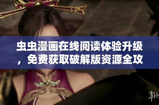 虫虫漫画在线阅读体验升级，免费获取破解版资源全攻略