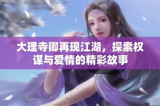 大理寺卿再现江湖，探索权谋与爱情的精彩故事