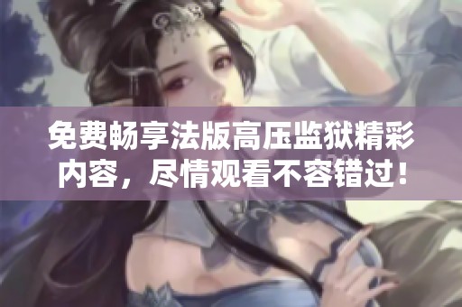 免费畅享法版高压监狱精彩内容，尽情观看不容错过！