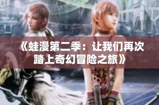 《蛙漫第二季：让我们再次踏上奇幻冒险之旅》