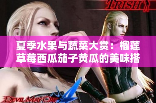 夏季水果与蔬菜大赏：榴莲草莓西瓜茄子黄瓜的美味搭配