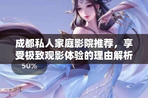成都私人家庭影院推荐，享受极致观影体验的理由解析