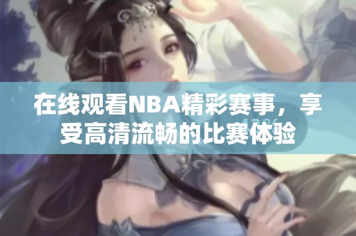 在线观看NBA精彩赛事，享受高清流畅的比赛体验