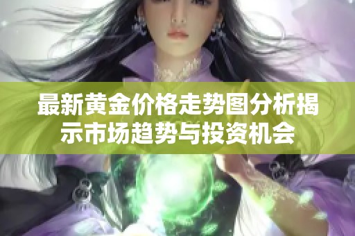 最新黄金价格走势图分析揭示市场趋势与投资机会