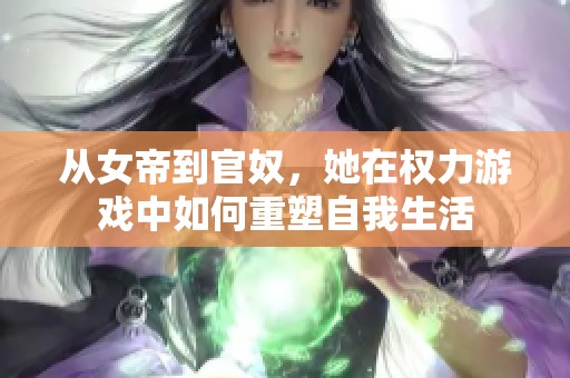 从女帝到官奴，她在权力游戏中如何重塑自我生活