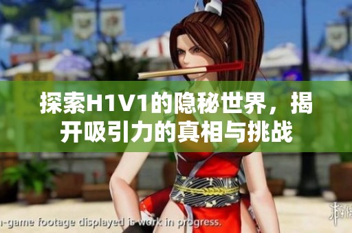 探索H1V1的隐秘世界，揭开吸引力的真相与挑战