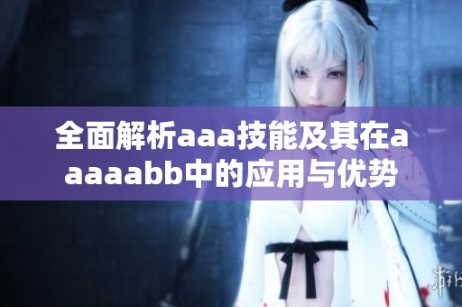 全面解析aaa技能及其在aaaaabb中的应用与优势
