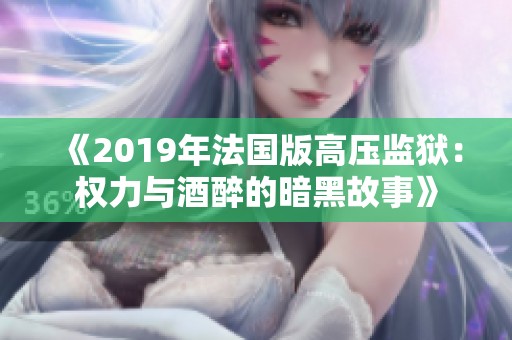 《2019年法国版高压监狱：权力与酒醉的暗黑故事》