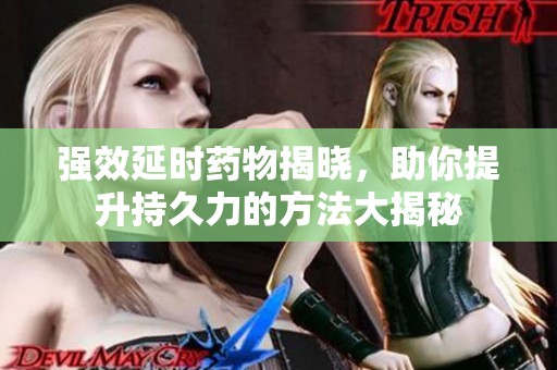 强效延时药物揭晓，助你提升持久力的方法大揭秘