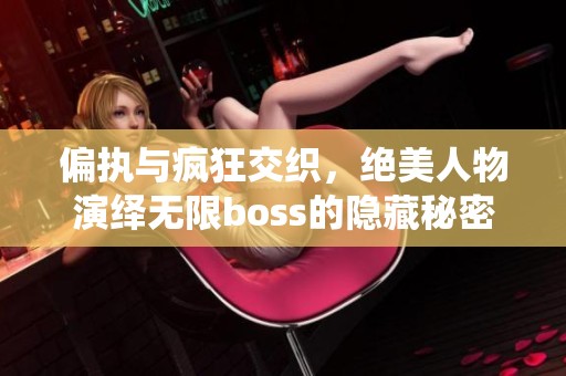 偏执与疯狂交织，绝美人物演绎无限boss的隐藏秘密