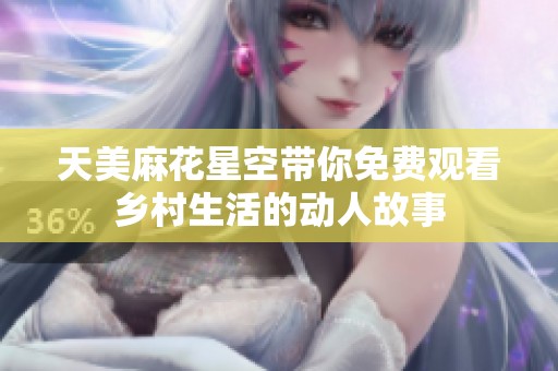 天美麻花星空带你免费观看乡村生活的动人故事