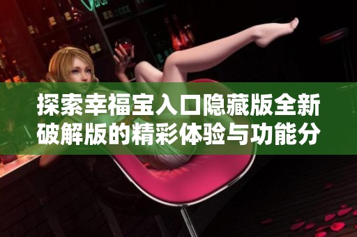 探索幸福宝入口隐藏版全新破解版的精彩体验与功能分析