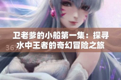 卫老爹的小船第一集：探寻水中王者的奇幻冒险之旅