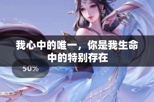我心中的唯一，你是我生命中的特别存在