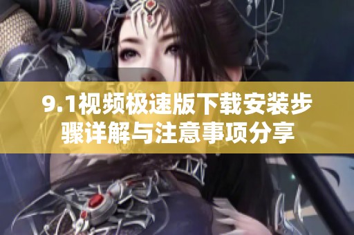 9.1视频极速版下载安装步骤详解与注意事项分享