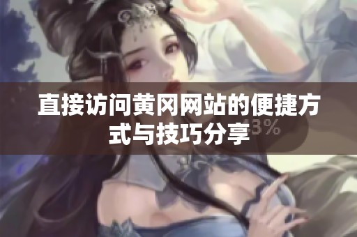 直接访问黄冈网站的便捷方式与技巧分享
