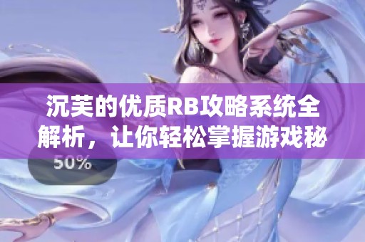 沉芙的优质RB攻略系统全解析，让你轻松掌握游戏秘诀