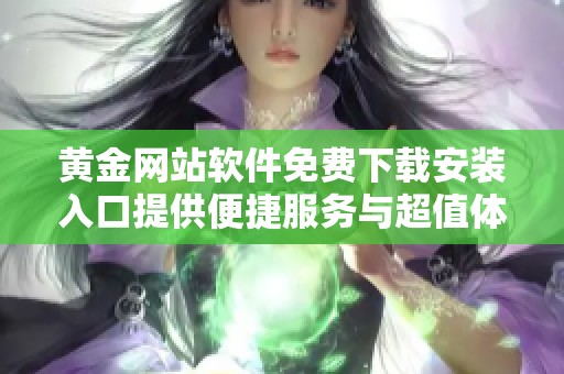 黄金网站软件免费下载安装入口提供便捷服务与超值体验