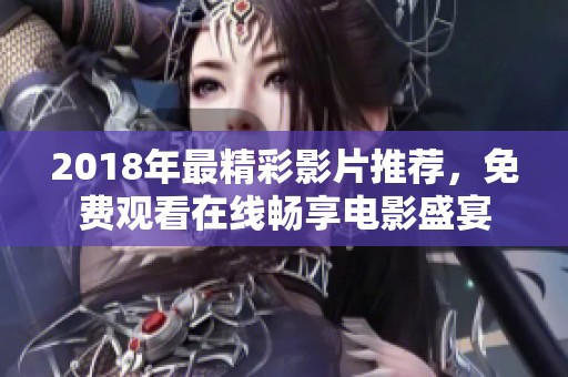 2018年最精彩影片推荐，免费观看在线畅享电影盛宴