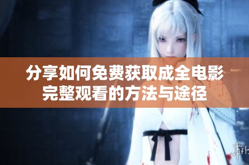 分享如何免费获取成全电影完整观看的方法与途径