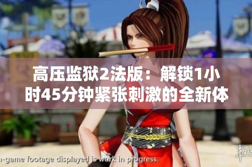 高压监狱2法版：解锁1小时45分钟紧张刺激的全新体验