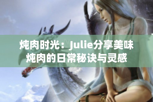 炖肉时光：Julie分享美味炖肉的日常秘诀与灵感