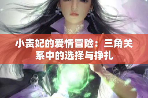 小贵妃的爱情冒险：三角关系中的选择与挣扎