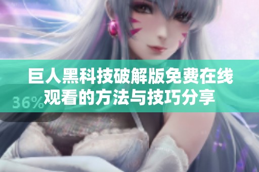 巨人黑科技破解版免费在线观看的方法与技巧分享