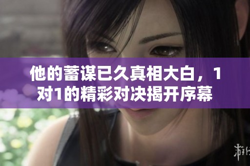他的蓄谋已久真相大白，1对1的精彩对决揭开序幕