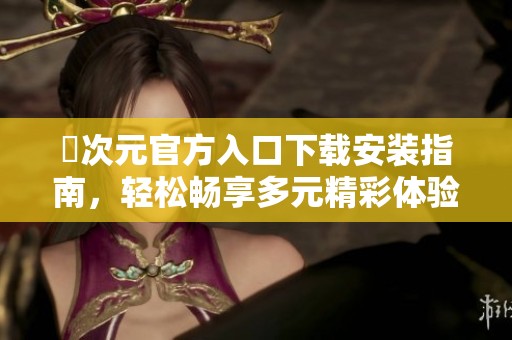 囧次元官方入口下载安装指南，轻松畅享多元精彩体验