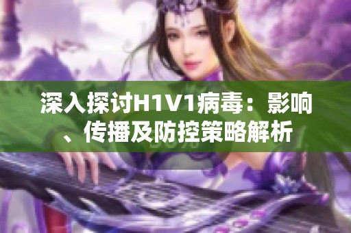 深入探讨H1V1病毒：影响、传播及防控策略解析